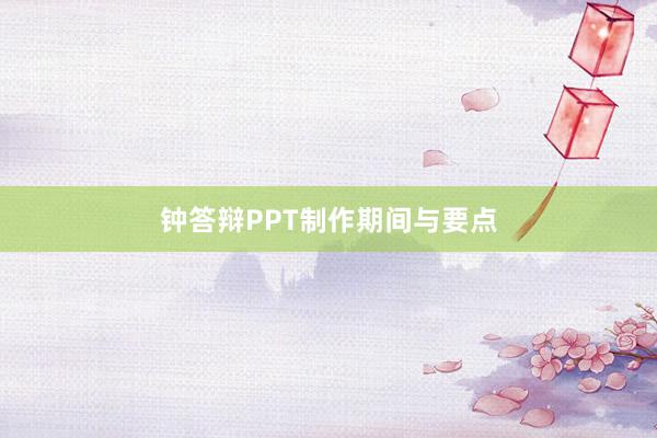 钟答辩PPT制作期间与要点