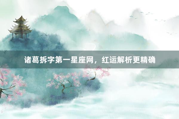 诸葛拆字第一星座网，红运解析更精确
