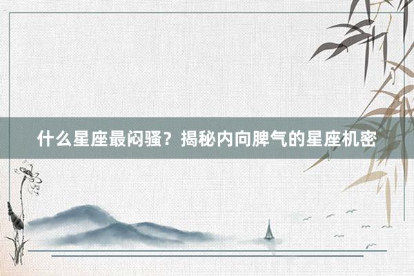 什么星座最闷骚？揭秘内向脾气的星座机密
