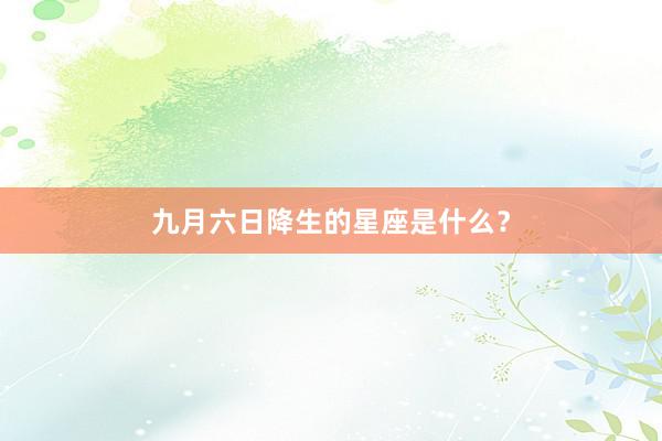 九月六日降生的星座是什么？