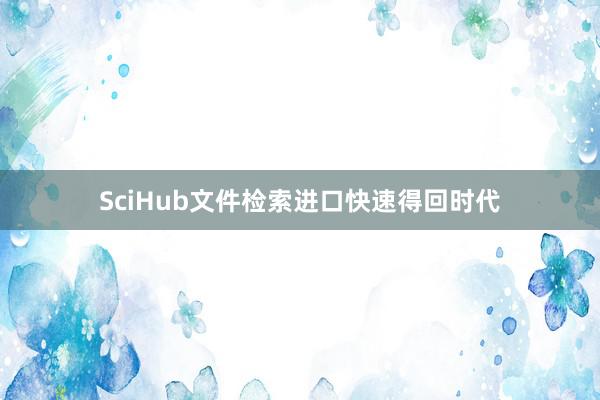 SciHub文件检索进口快速得回时代