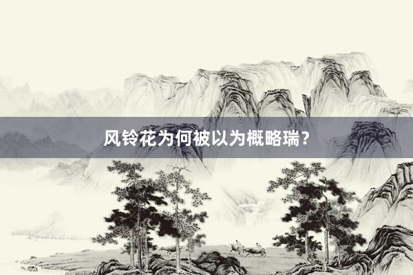 风铃花为何被以为概略瑞？