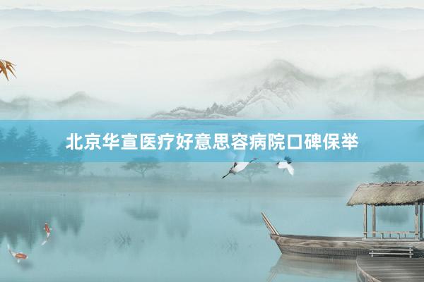 北京华宣医疗好意思容病院口碑保举
